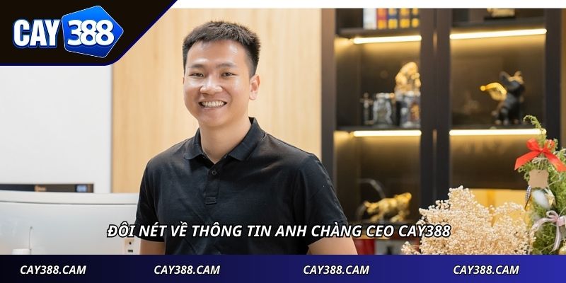 Đôi nét về thông tin anh chàng CEO CAY388