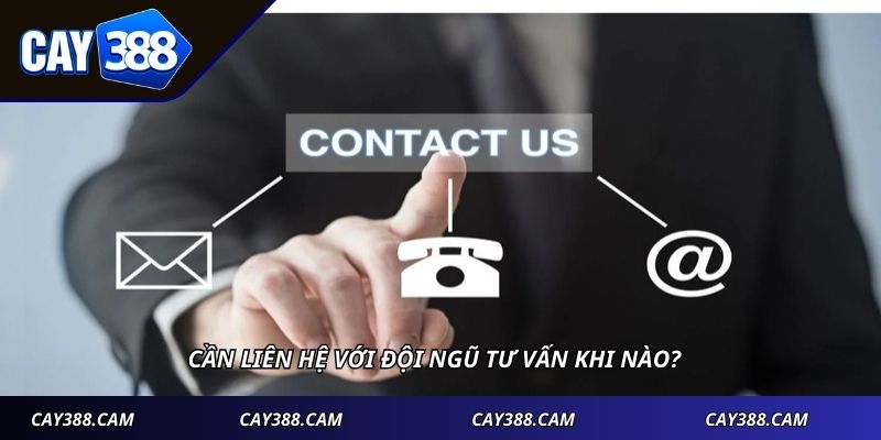 Cần liên hệ với đội ngũ tư vấn khi nào?