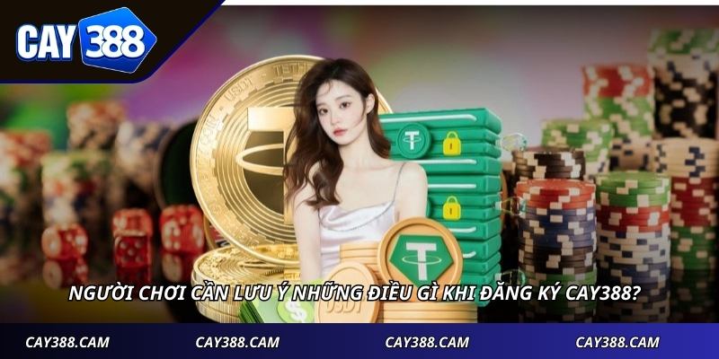 Người chơi cần lưu ý những điều gì khi đăng ký CAY388?