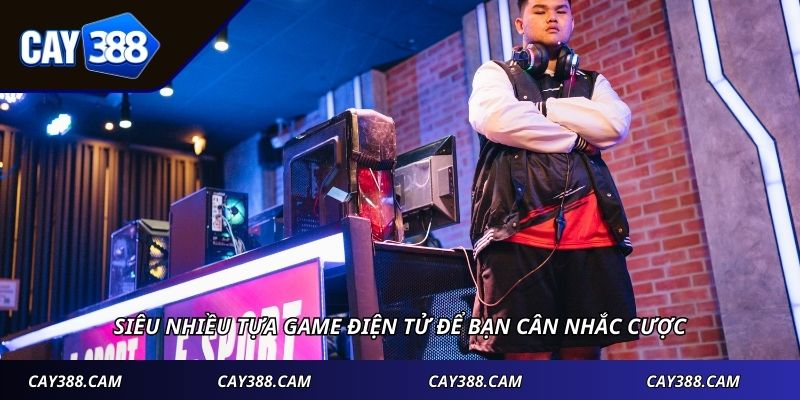 Siêu nhiều tựa game điện tử để bạn cân nhắc cược