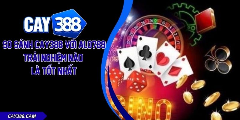 So Sánh Cay388 Với Alo789