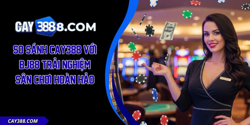 So Sánh CAY388 với BJ88
